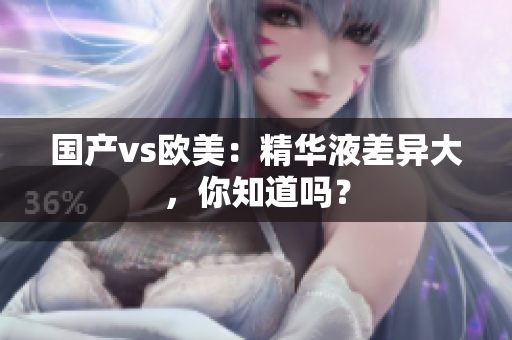 国产vs欧美：精华液差异大，你知道吗？