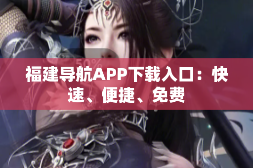 福建导航APP下载入口：快速、便捷、免费