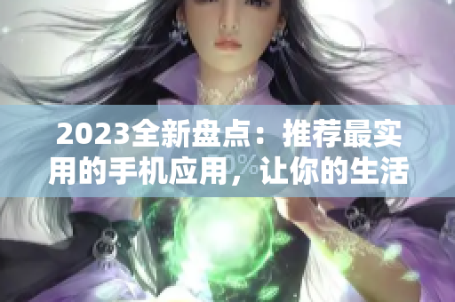 2023全新盘点：推荐最实用的手机应用，让你的生活更高效