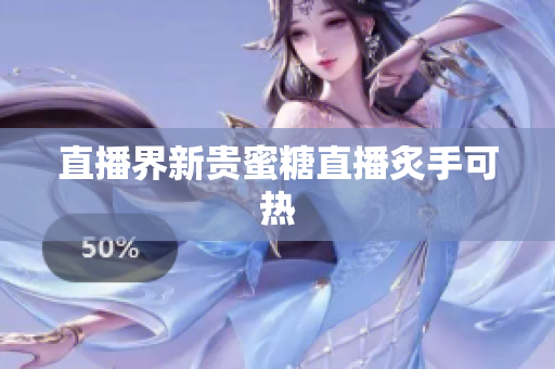 直播界新贵蜜糖直播炙手可热