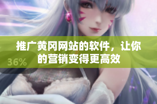 推广黄冈网站的软件，让你的营销变得更高效