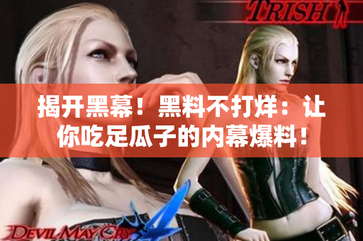 揭开黑幕！黑料不打烊：让你吃足瓜子的内幕爆料！