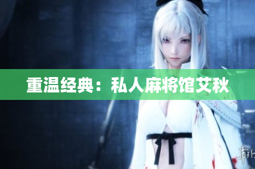 重温经典：私人麻将馆艾秋