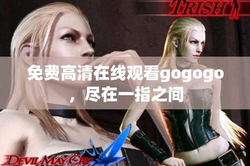 免费高清在线观看gogogo，尽在一指之间