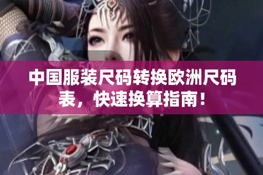 中国服装尺码转换欧洲尺码表，快速换算指南！