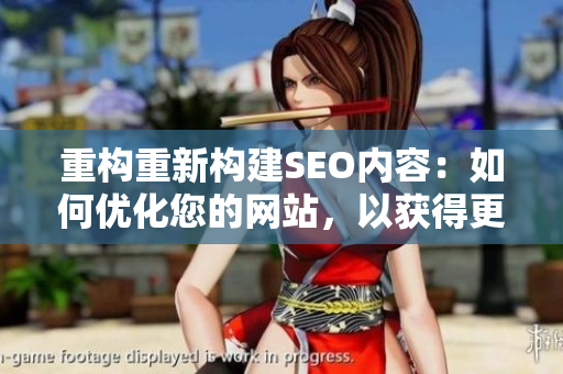 重构重新构建SEO内容：如何优化您的网站，以获得更高的搜索引擎排名？