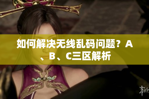 如何解决无线乱码问题？A、B、C三区解析