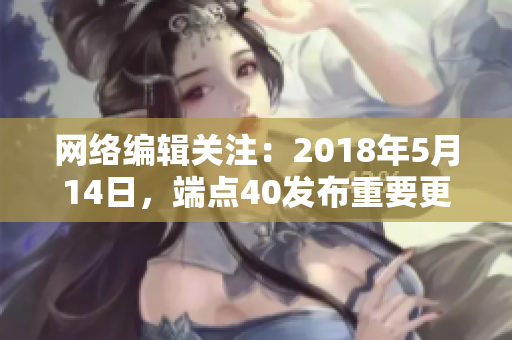 网络编辑关注：2018年5月14日，端点40发布重要更新