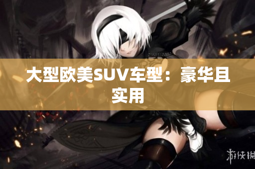 大型欧美SUV车型：豪华且实用