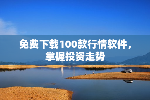 免费下载100款行情软件，掌握投资走势