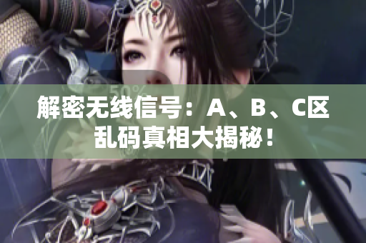 解密无线信号：A、B、C区乱码真相大揭秘！