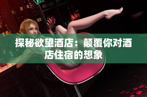 探秘欲望酒店：颠覆你对酒店住宿的想象
