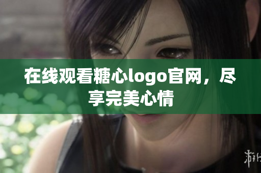 在线观看糖心logo官网，尽享完美心情