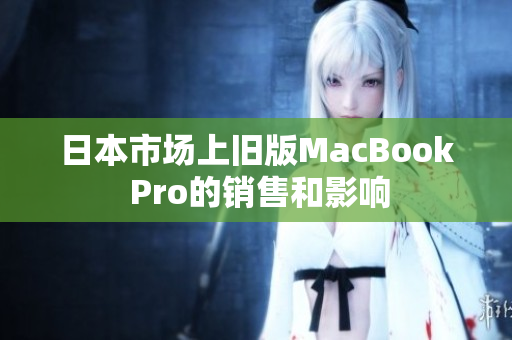 日本市场上旧版MacBook Pro的销售和影响