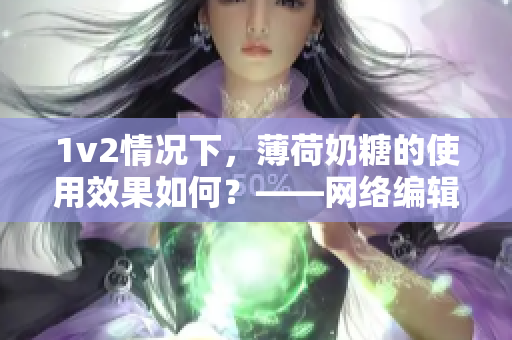 1v2情况下，薄荷奶糖的使用效果如何？——网络编辑笔记