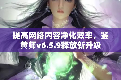 提高网络内容净化效率，鉴黄师v6.5.9释放新升级