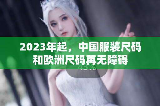 2023年起，中国服装尺码和欧洲尺码再无障碍