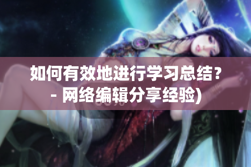 如何有效地进行学习总结？- 网络编辑分享经验)
