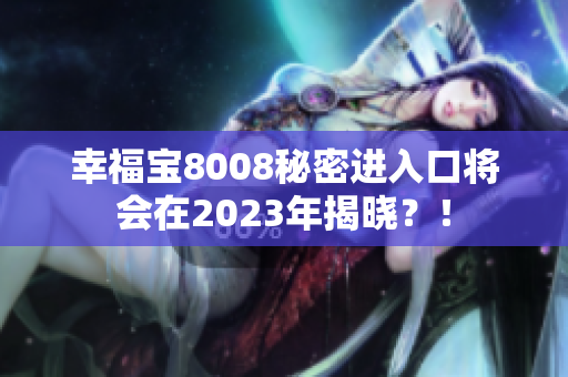 幸福宝8008秘密进入口将会在2023年揭晓？！