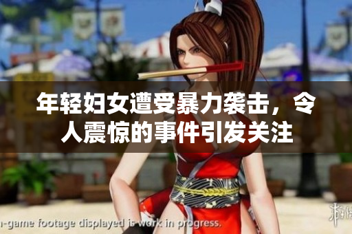 年轻妇女遭受暴力袭击，令人震惊的事件引发关注