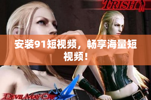 安装91短视频，畅享海量短视频！