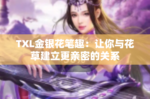 TXL金银花笔趣：让你与花草建立更亲密的关系