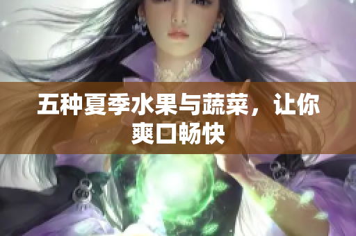 五种夏季水果与蔬菜，让你爽口畅快