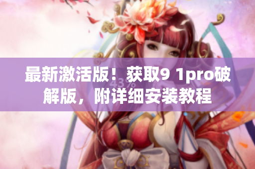 最新激活版！获取9 1pro破解版，附详细安装教程