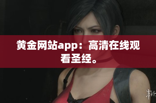 黄金网站app：高清在线观看圣经。