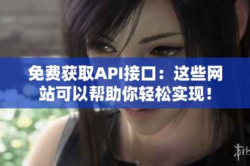 免费获取API接口：这些网站可以帮助你轻松实现！