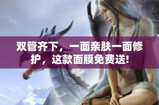 双管齐下，一面亲肤一面修护，这款面膜免费送!