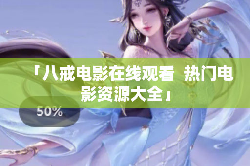 「八戒电影在线观看  热门电影资源大全」