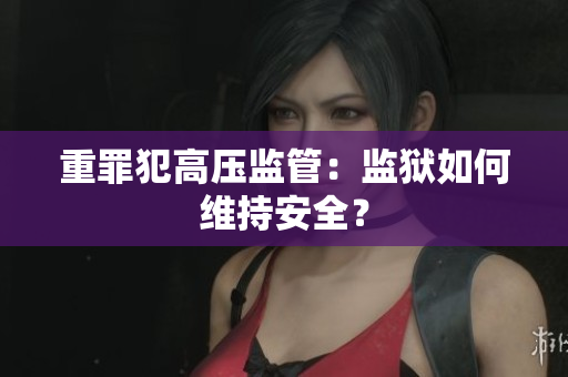 重罪犯高压监管：监狱如何维持安全？