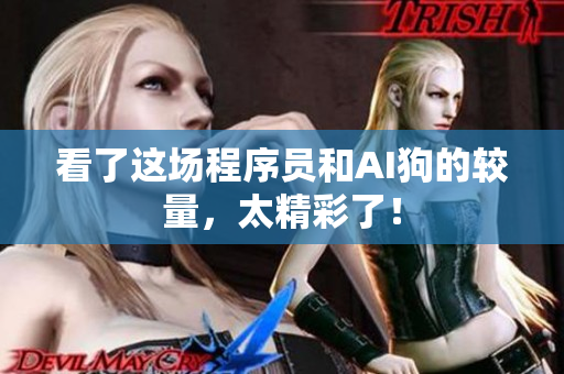 看了这场程序员和AI狗的较量，太精彩了！