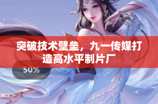 突破技术壁垒，九一传媒打造高水平制片厂