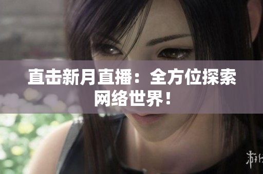直击新月直播：全方位探索网络世界！