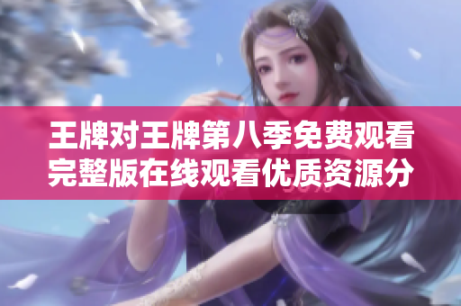 王牌对王牌第八季免费观看完整版在线观看优质资源分享
