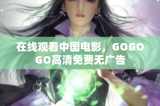 在线观看中国电影，GOGOGO高清免费无广告