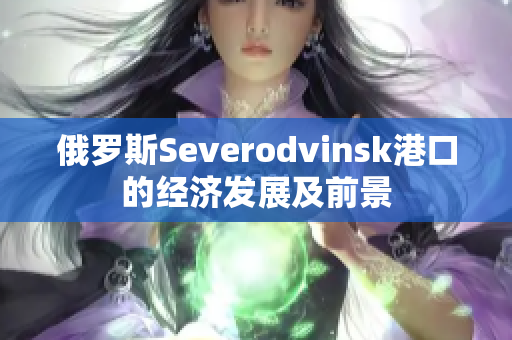 俄罗斯Severodvinsk港口的经济发展及前景
