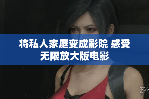 将私人家庭变成影院 感受无限放大版电影