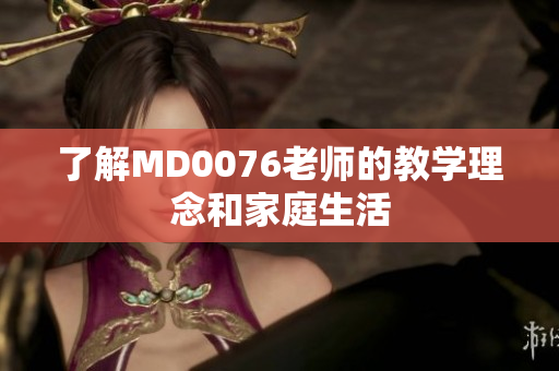 了解MD0076老师的教学理念和家庭生活
