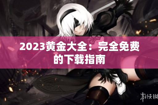 2023黄金大全：完全免费的下载指南