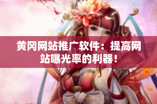 黄冈网站推广软件：提高网站曝光率的利器！
