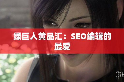 绿巨人黄品汇：SEO编辑的最爱