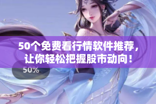 50个免费看行情软件推荐，让你轻松把握股市动向！