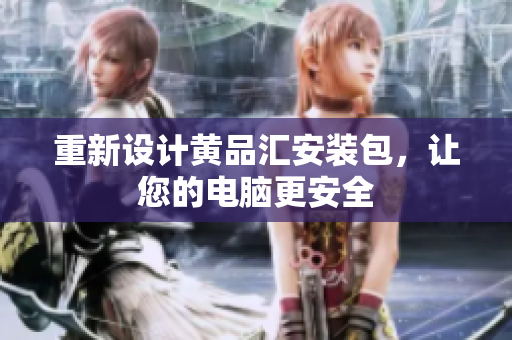 重新设计黄品汇安装包，让您的电脑更安全