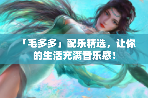 「毛多多」配乐精选，让你的生活充满音乐感！