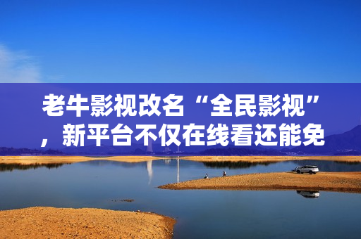 老牛影视改名“全民影视”，新平台不仅在线看还能免费下载，每天更新最新影视。