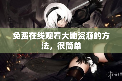 免费在线观看大地资源的方法，很简单