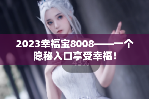 2023幸福宝8008——一个隐秘入口享受幸福！